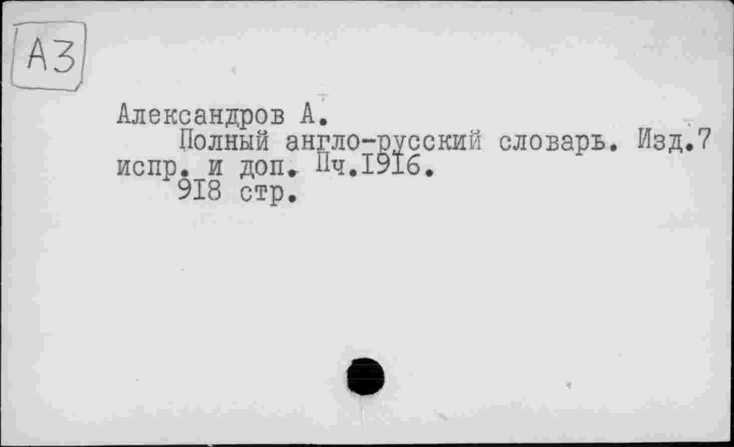 ﻿Александров А.
Полный англо-русский словарь. Изд.7 испр. и доп. Пч.ІУІб.
918 стр.